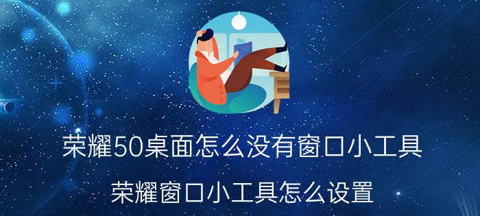 荣耀50桌面怎么没有窗口小工具 荣耀窗口小工具怎么设置？